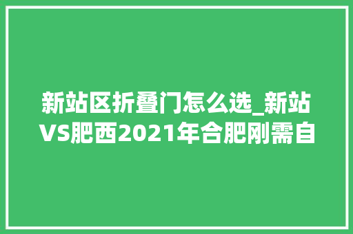 新站区折叠门怎么选_新站VS肥西2021年合肥刚需自住应该这样买