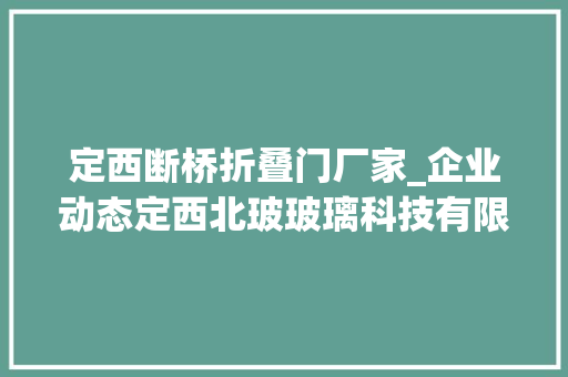 定西断桥折叠门厂家_企业动态定西北玻玻璃科技有限公司简介