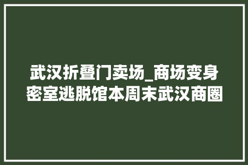 武汉折叠门卖场_商场变身密室逃脱馆本周末武汉商圈进入年关超长营业折扣季