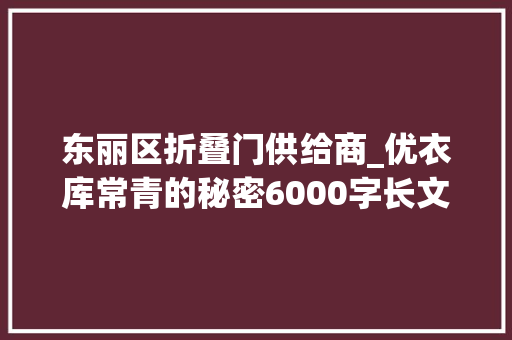 东丽区折叠门供给商_优衣库常青的秘密6000字长文深度拆解快时尚之王的营销模式