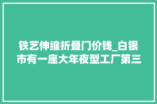 铁艺伸缩折叠门价钱_白银市有一座大年夜型工厂第三次拍卖价格降到12576万元也没人要