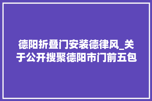 德阳折叠门安装德律风_关于公开搜聚德阳市门前五包责任制治理办法搜聚意见稿意见的通知书记