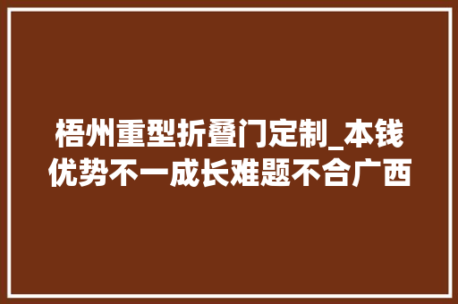 梧州重型折叠门定制_本钱优势不一成长难题不合广西梧州市长洲区一村一方富乡亲