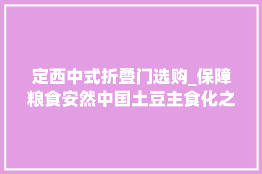 定西中式折叠门选购_保障粮食安然中国土豆主食化之路仍有四大年夜难关待过