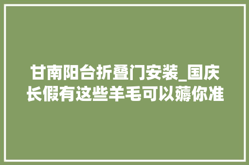 甘南阳台折叠门安装_国庆长假有这些羊毛可以薅你准备好了吗
