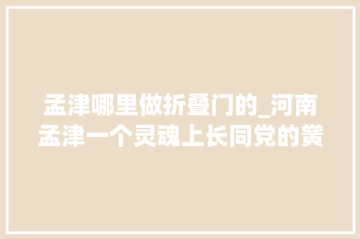 孟津哪里做折叠门的_河南孟津一个灵魂上长同党的黉舍