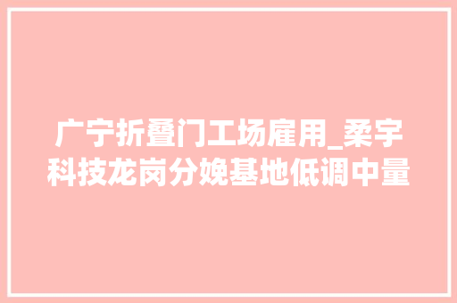 广宁折叠门工场雇用_柔宇科技龙岗分娩基地低调中量产