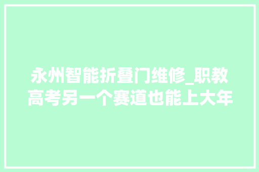 永州智能折叠门维修_职教高考另一个赛道也能上大年夜学