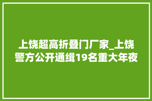 上饶超高折叠门厂家_上饶警方公开通缉19名重大年夜在逃人员最高的奖励15万元
