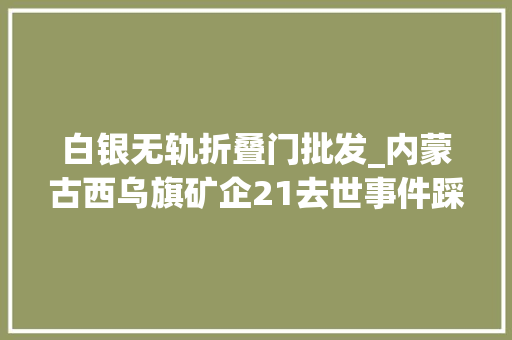 白银无轨折叠门批发_内蒙古西乌旗矿企21去世事件踩不住的刹车
