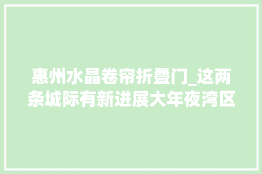 惠州水晶卷帘折叠门_这两条城际有新进展大年夜湾区一小时生活圈要来了