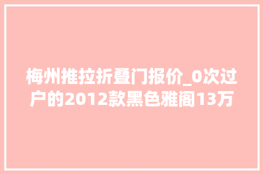 梅州推拉折叠门报价_0次过户的2012款黑色雅阁13万公里梅州车源仅售478万