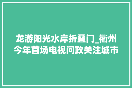 龙游阳光水岸折叠门_衢州今年首场电视问政关注城市精细化治理小区电动车乱象何时休