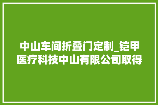 中山车间折叠门定制_铠甲医疗科技中山有限公司取得可X线透视的折叠伸缩型延伸平台专利削减手术的风险性
