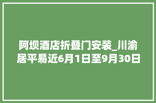 阿坝酒店折叠门安装_川渝居平易近6月1日至9月30日四川阿坝州所有A级景区半价畅游