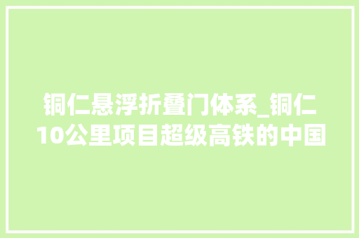 铜仁悬浮折叠门体系_铜仁10公里项目超级高铁的中国试验