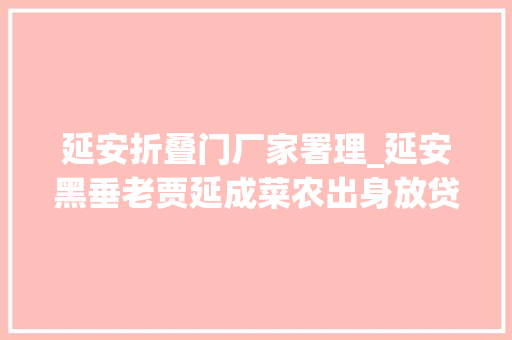 延安折叠门厂家署理_延安黑垂老贾延成菜农出身放贷涉黑多名官员因其落马