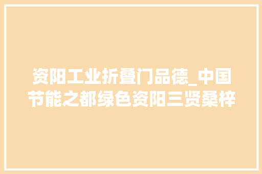 资阳工业折叠门品德_中国节能之都绿色资阳三贤桑梓中国龟龄之乡