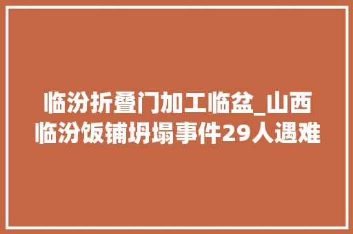 临汾折叠门加工临盆_山西临汾饭铺坍塌事件29人遇难当地宴会厅式饭铺集体关停