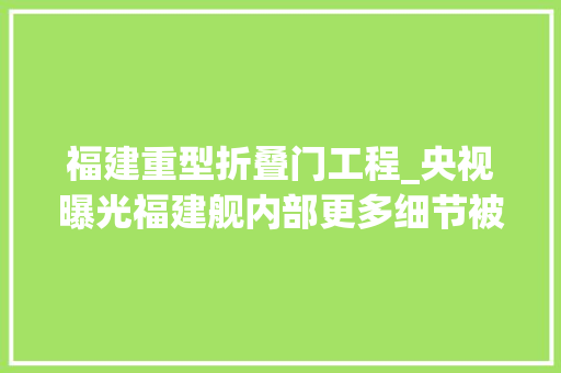 福建重型折叠门工程_央视曝光福建舰内部更多细节被公开一键起飞惊艳全球