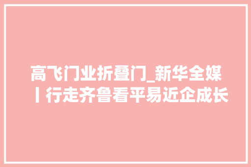 高飞门业折叠门_新华全媒丨行走齐鲁看平易近企成长活力 复合门