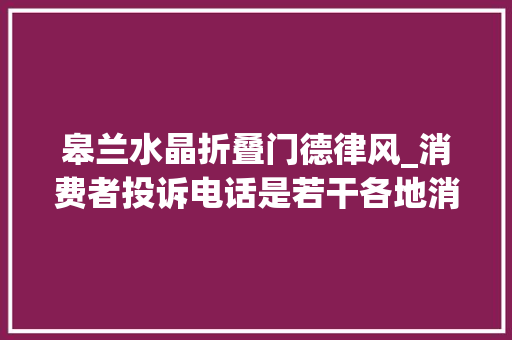 皋兰水晶折叠门德律风_消费者投诉电话是若干各地消费者投诉电话一览表