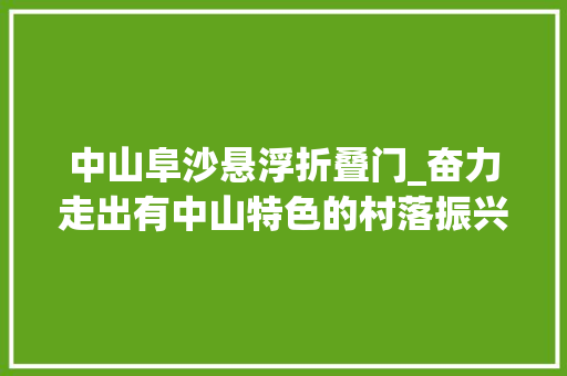 中山阜沙悬浮折叠门_奋力走出有中山特色的村落振兴之路