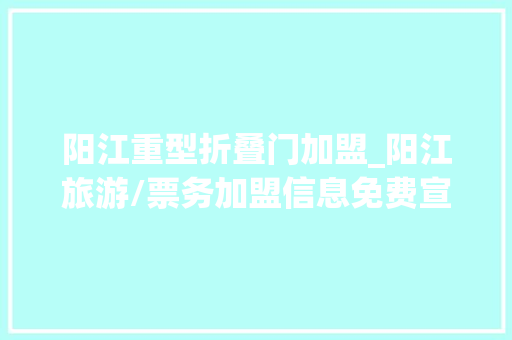 阳江重型折叠门加盟_阳江旅游/票务加盟信息免费宣告旅游/票务加盟信息