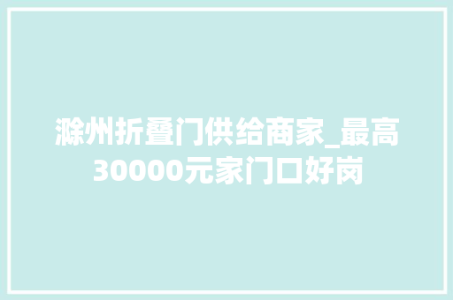 滁州折叠门供给商家_最高30000元家门口好岗