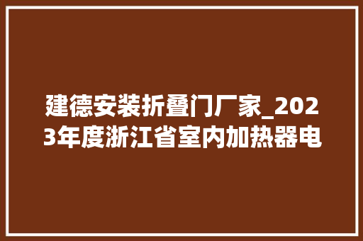 建德安装折叠门厂家_2023年度浙江省室内加热器电热暖手器毛针织品等27种流利领域产品质量监督抽查情况的通知布告