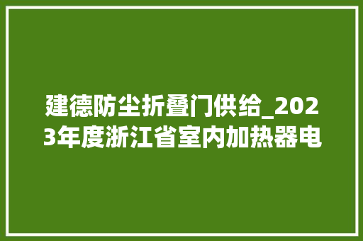 建德防尘折叠门供给_2023年度浙江省室内加热器电热暖手器毛针织品等27种流利领域产品质量监督抽查情况的通知布告