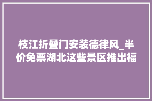 枝江折叠门安装德律风_半价免票湖北这些景区推出福利