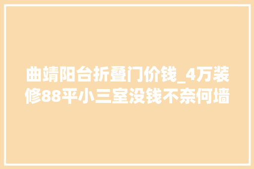 曲靖阳台折叠门价钱_4万装修88平小三室没钱不奈何墙面全刷白年轻人还挺喜好