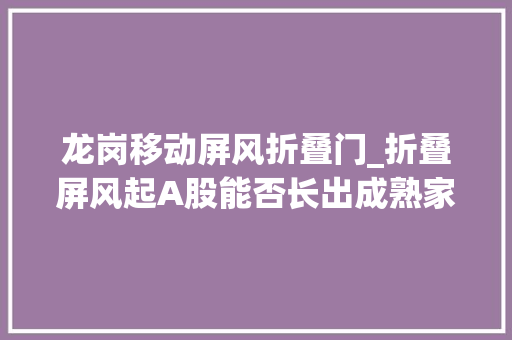 龙岗移动屏风折叠门_折叠屏风起A股能否长出成熟家当链钛媒体深度