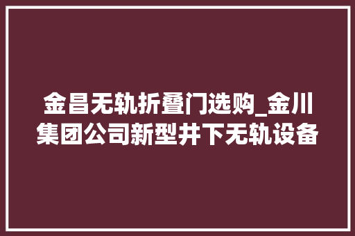 金昌无轨折叠门选购_金川集团公司新型井下无轨设备热销中亚市场