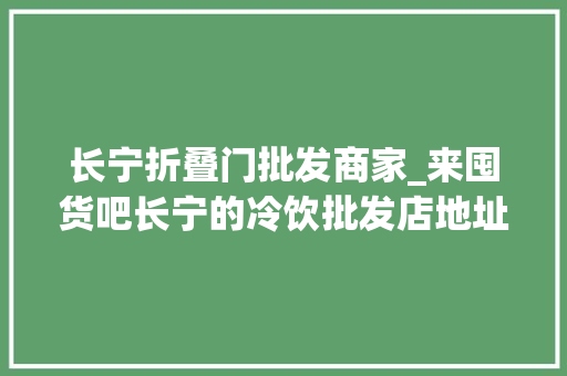 长宁折叠门批发商家_来囤货吧长宁的冷饮批发店地址在此→