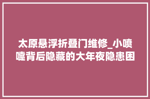 太原悬浮折叠门维修_小喷嚏背后隐藏的大年夜隐患困扰3亿人的鼻炎该若何被拯救