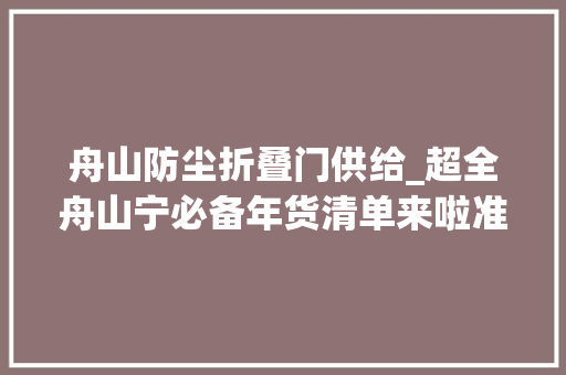 舟山防尘折叠门供给_超全舟山宁必备年货清单来啦准备好这些就过年