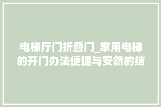 电梯厅门折叠门_家用电梯的开门办法便捷与安然的结合