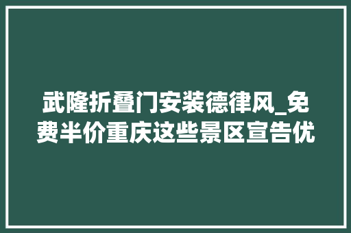 武隆折叠门安装德律风_免费半价重庆这些景区宣告优惠政策→
