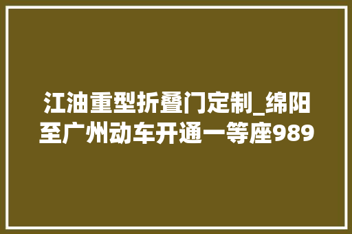 江油重型折叠门定制_绵阳至广州动车开通一等座989元二等座619元
