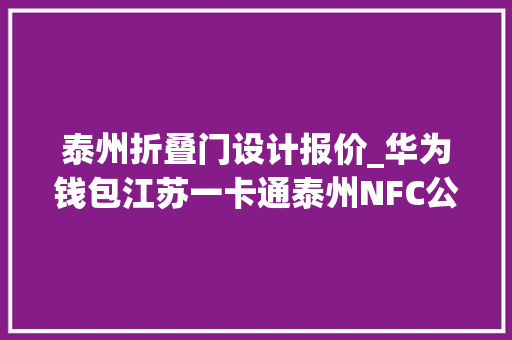 泰州折叠门设计报价_华为钱包江苏一卡通泰州NFC公交卡开启公测招募001元起开卡