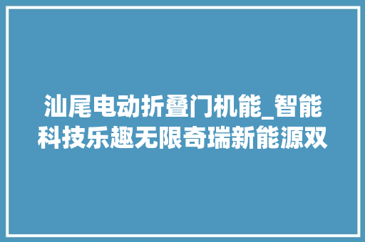 汕尾电动折叠门机能_智能科技乐趣无限奇瑞新能源双e玩转深圳汕尾