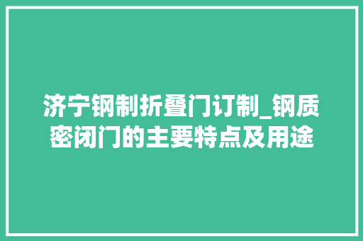 济宁钢制折叠门订制_钢质密闭门的主要特点及用途