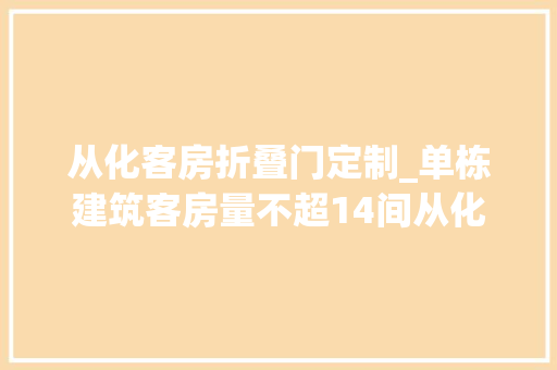 从化客房折叠门定制_单栋建筑客房量不超14间从化平易近宿开办指引试行出炉