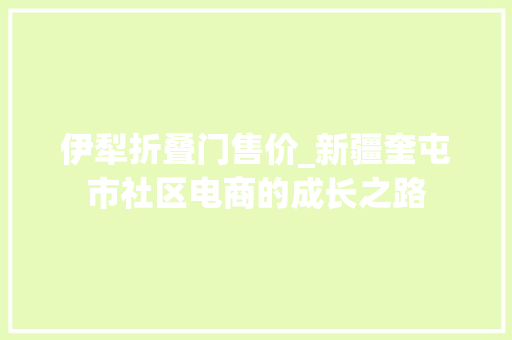 伊犁折叠门售价_新疆奎屯市社区电商的成长之路