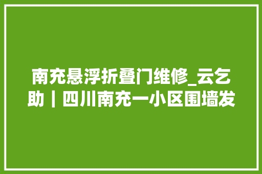 南充悬浮折叠门维修_云乞助｜四川南充一小区围墙发生垮塌房屋开裂业主心忧