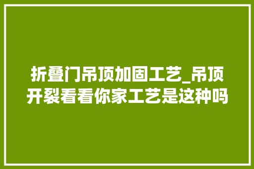 折叠门吊顶加固工艺_吊顶开裂看看你家工艺是这种吗