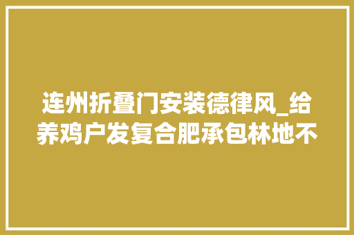 连州折叠门安装德律风_给养鸡户发复合肥承包林地不让砍政策不接地气难倒基层