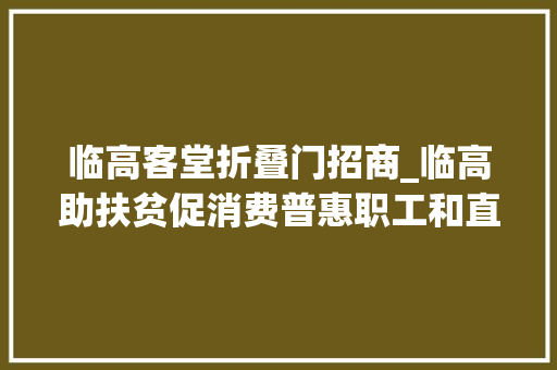 临高客堂折叠门招商_临高助扶贫促消费普惠职工和直播助力嗨购临高活动启动